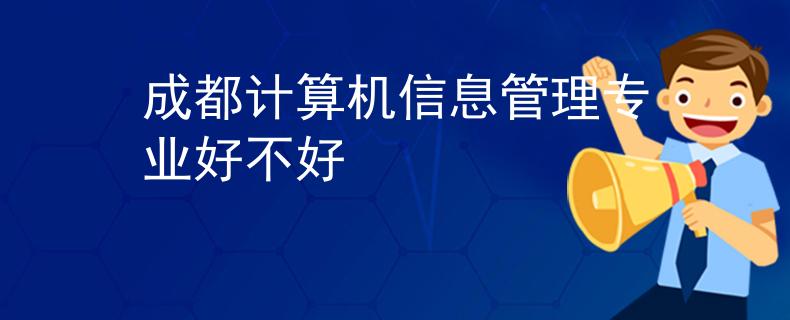 成都计算机信息管理专业好不好
