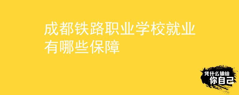 成都铁路职业学校就业有哪些保障