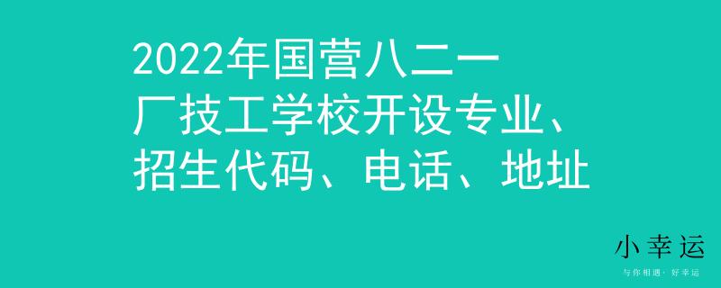 2022年国营八二一厂技工学校开设专业、招生代码、电话、地址