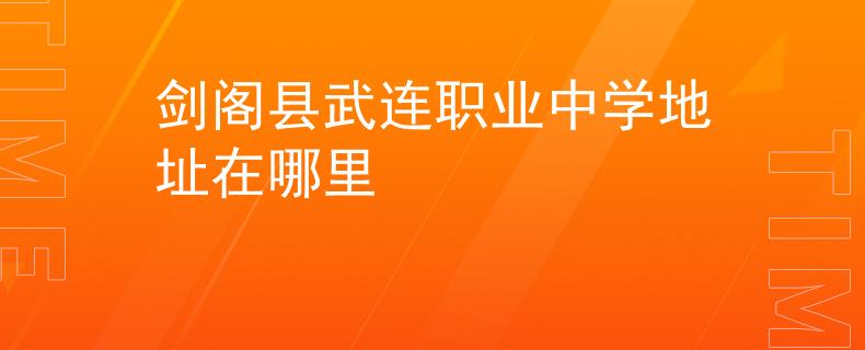 剑阁县武连职业中学地址在哪里