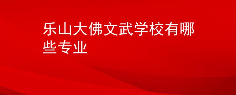乐山大佛文武学校有哪些专业