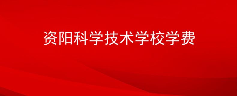 资阳科学技术学校学费