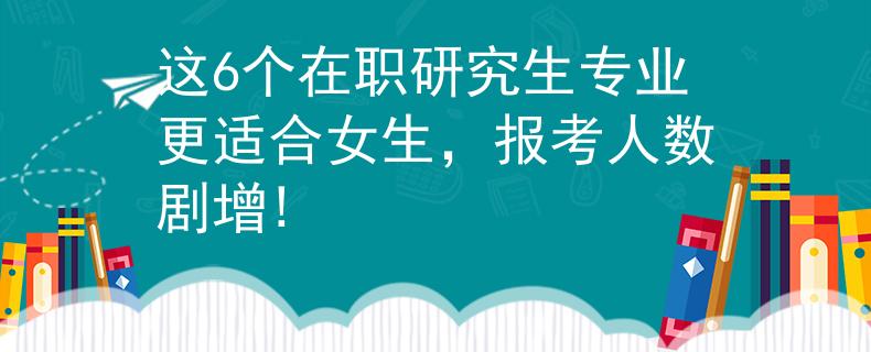 这6个在职研究生专业更适合女生，报考人数剧增!
