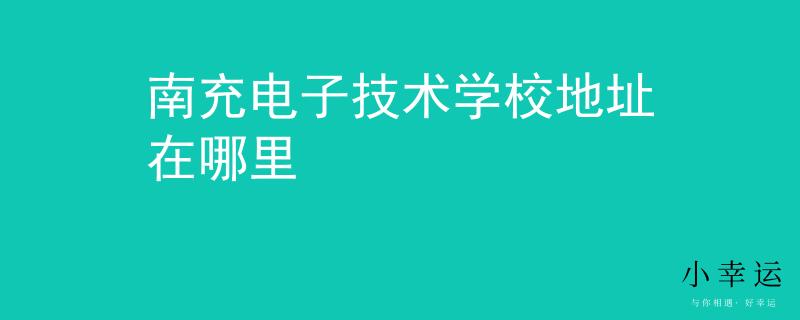 南充电子技术学校地址在哪里