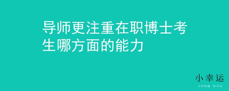 导师更注重在职博士考生哪方面的能力