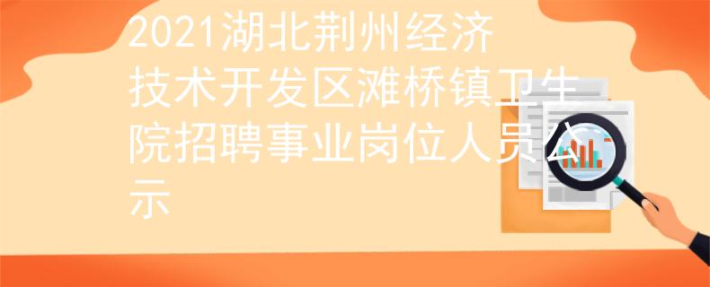 2021湖北荆州经济技术开发区滩桥镇卫生院招聘事业岗位人员公示