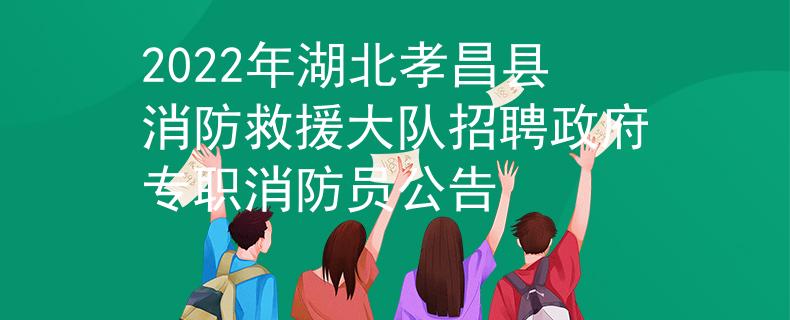 2022年湖北孝昌县消防救援大队招聘政府专职消防员公告