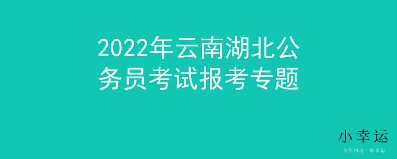 2022年云南湖北公务员考试报考专题