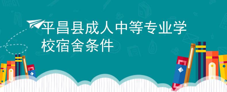 平昌县成人中等专业学校宿舍条件