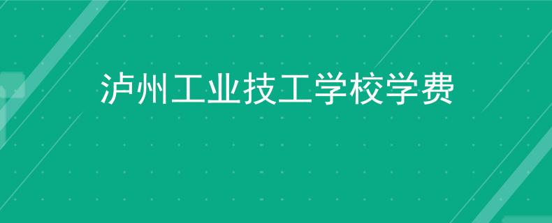 泸州工业技工学校学费