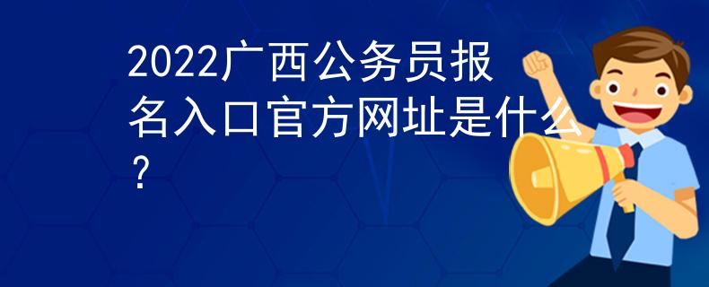 2022广西公务员报名入口官方网址是什么？