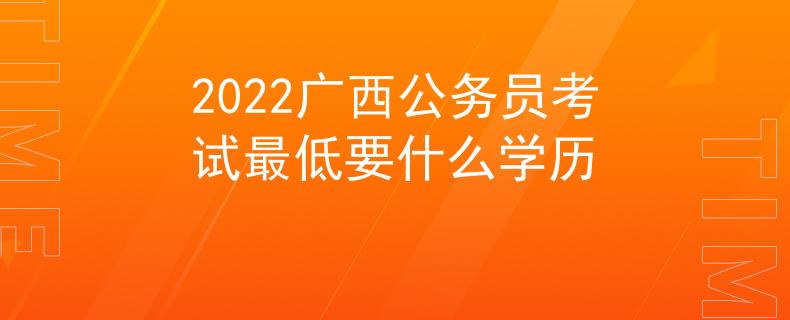 2022广西公务员考试最低要什么学历