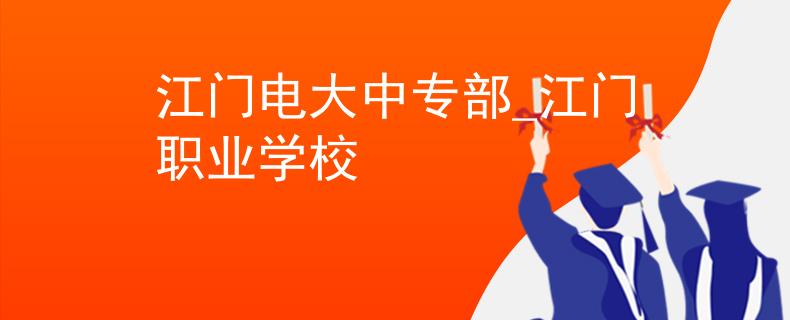 江门电大中专部_江门职业学校
