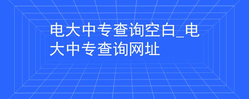 电大中专查询空白_电大中专查询网址