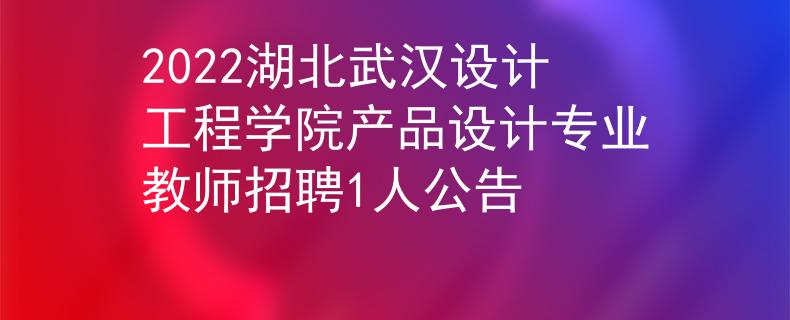 2022湖北武汉设计工程学院产品设计专业教师招聘1人公告