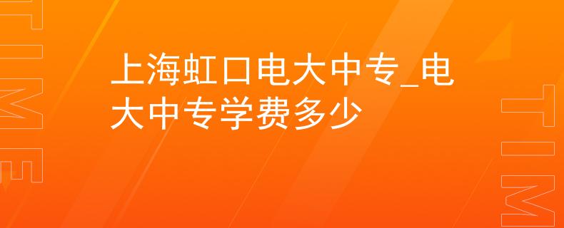上海虹口电大中专_电大中专学费多少