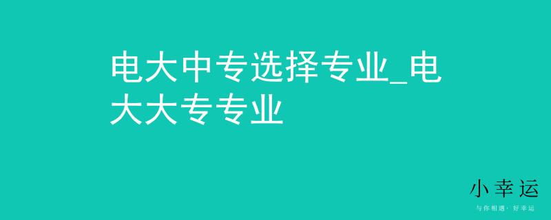电大中专选择专业_电大大专专业