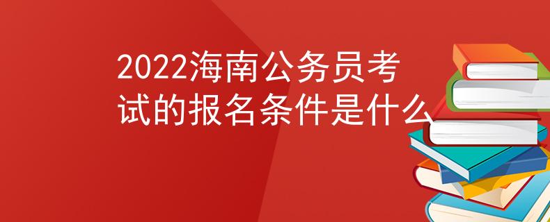 2022海南公务员考试的报名条件是什么