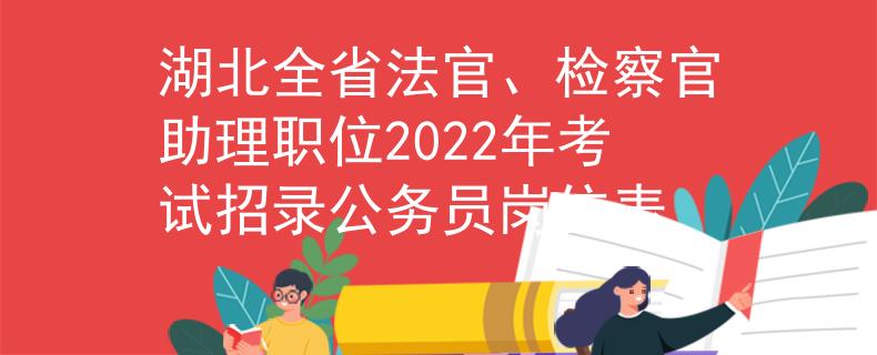 湖北全省法官、检察官助理职位2022年考试招录公务员岗位表