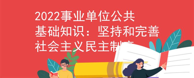 2022事业单位公共基础知识：坚持和完善社会主义民主制度