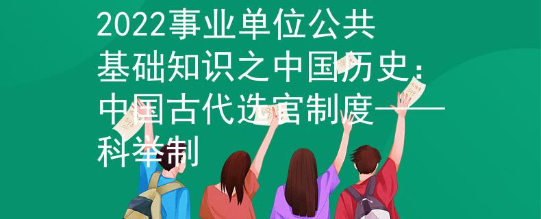 2022事业单位公共基础知识之中国历史：中国古代选官制度——科举制