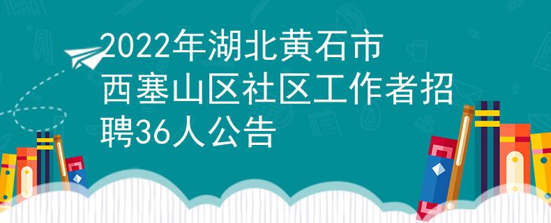 2022年湖北黄石市西塞山区社区工作者招聘36人公告