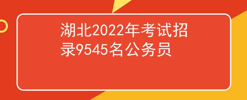 湖北2022年考试招录9545名公务员