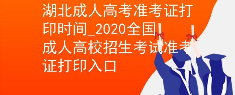湖北成人高考准考证打印时间_2020全国成人高校招生考试准考证打印入口 湖北成人高考准考证打印时间_2020全国成人高校招生考试准考证打印入口