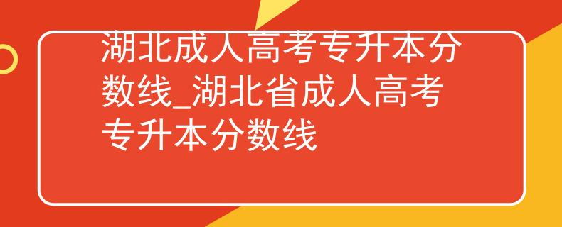 湖北成人高考专升本分数线_湖北省成人高考专升本分数线