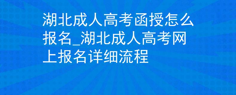 湖北成人高考函授怎么报名_湖北成人高考网上报名详细流程