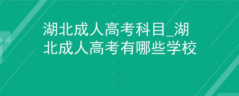 湖北成人高考科目_湖北成人高考有哪些学校