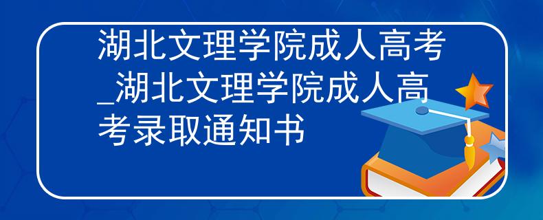 湖北文理学院成人高考_湖北文理学院成人高考录取通知书