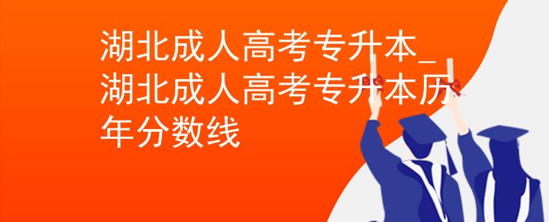 湖北成人高考专升本_湖北成人高考专升本历年分数线