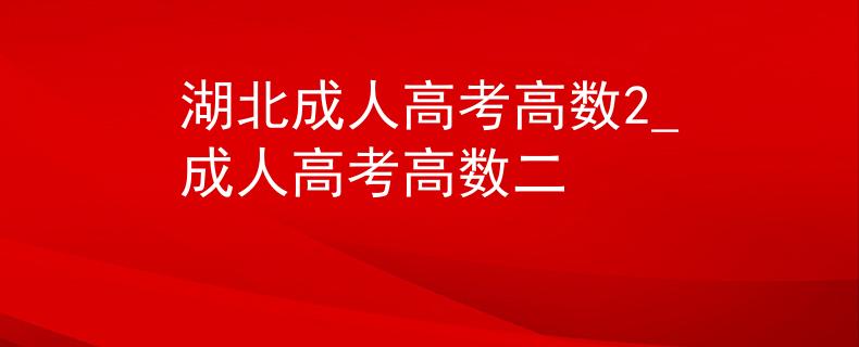 湖北成人高考高数2_成人高考高数二