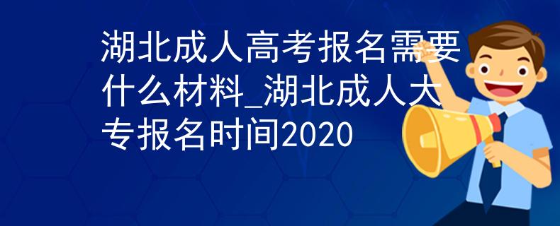 湖北成人高考报名需要什么材料_湖北成人大专报名时间2020 湖北成人高考报名需要什么材料_湖北成人大专报名时间2020
