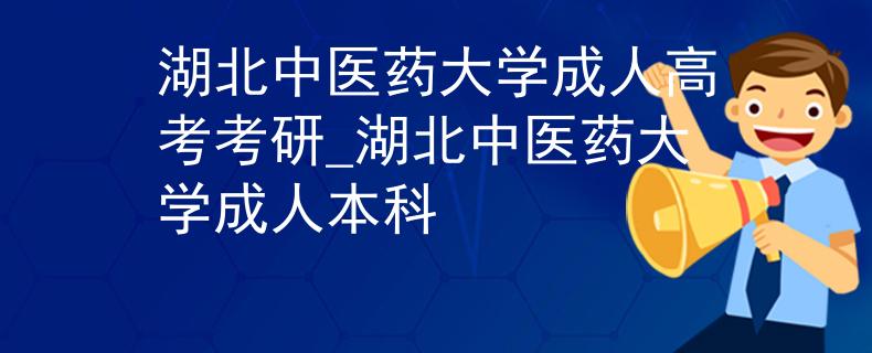 湖北中医药大学成人高考考研_湖北中医药大学成人本科