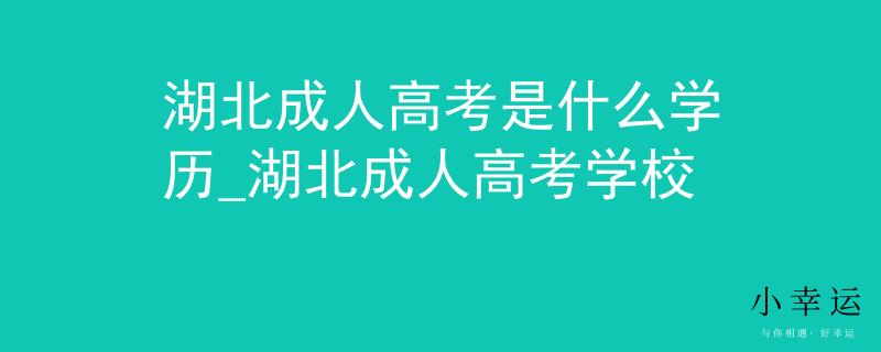 湖北成人高考是什么学历_湖北成人高考学校