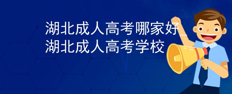湖北成人高考哪家好_湖北成人高考学校 湖北成人高考哪家好_湖北成人高考学校