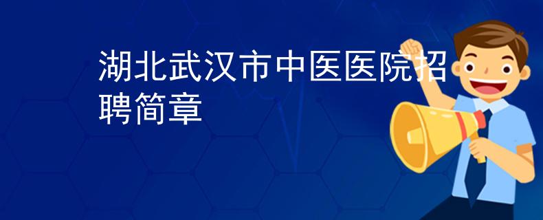 湖北武汉市中医医院招聘简章