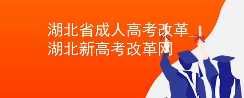 湖北省成人高考改革_湖北新高考改革网 湖北省成人高考改革_湖北新高考改革网