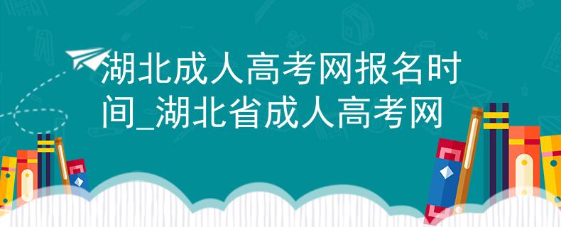 湖北成人高考网报名时间_湖北省成人高考网