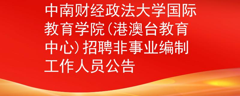 中南财经政法大学国际教育学院(港澳台教育中心)招聘非事业编制工作人员公告