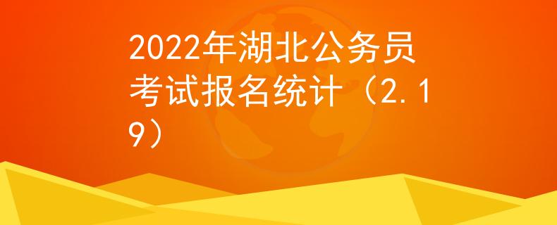 2022年湖北公务员考试报名统计（2.19）