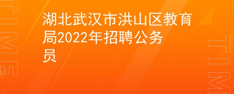 湖北武汉市洪山区教育局2022年招聘公务员