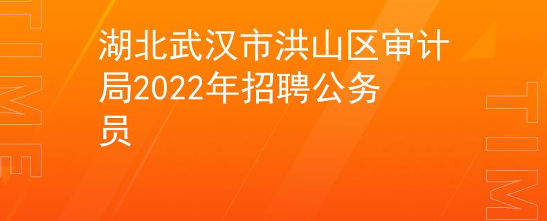 湖北武汉市洪山区审计局2022年招聘公务员