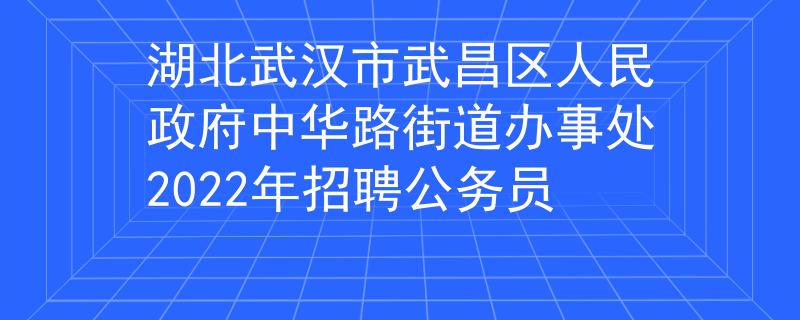 湖北武汉市武昌区人民政府中华路街道办事处2022年招聘公务员