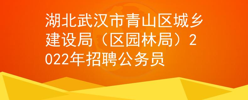 湖北武汉市青山区城乡建设局（区园林局）2022年招聘公务员