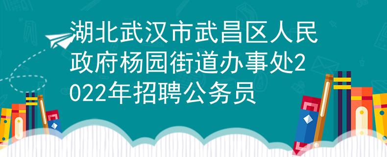 湖北武汉市武昌区人民政府杨园街道办事处2022年招聘公务员