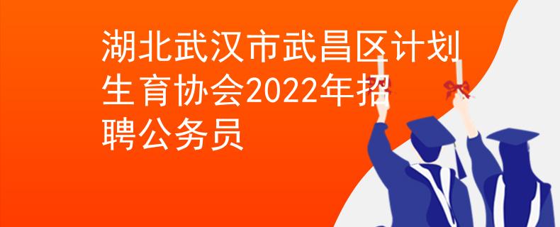 湖北武汉市武昌区计划生育协会2022年招聘公务员