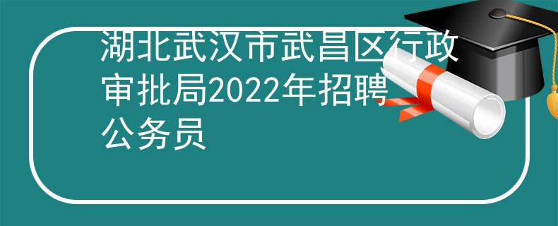 湖北武汉市武昌区行政审批局2022年招聘公务员